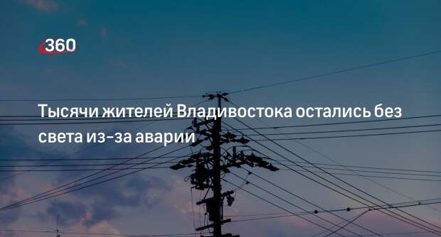 Во Владивостоке из-за аварии без света остались 15 тысяч человек