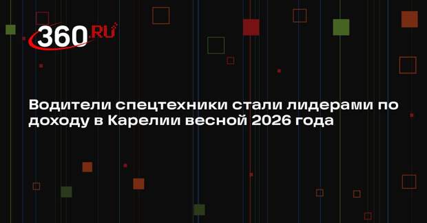 Водители спецтехники стали лидерами по доходу в Карелии весной 2026 года