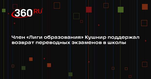 Член «Лиги образования» Кушнир поддержал возврат переводных экзаменов в школы