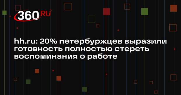 hh.ru: 20% петербуржцев выразили готовность полностью стереть воспоминания о работе