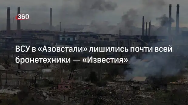 Журналист Польшаков заявил, что оставшиеся в «Азовстали» националисты лишились бронетехники