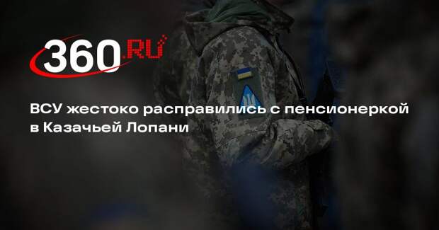 ВСУ жестоко расправились с пенсионеркой в Казачьей Лопани