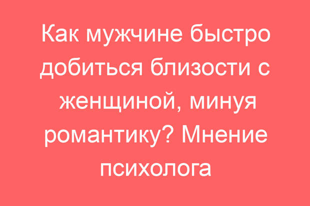 Как мужчине быстро добиться близости с женщиной, минуя романтику? Мнение психолога