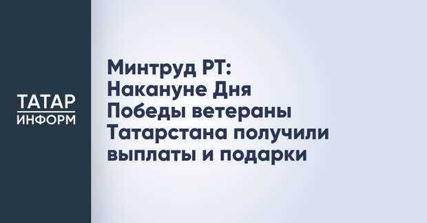 Минтруд РТ: Накануне Дня Победы ветераны Татарстана получили выплаты и подарки