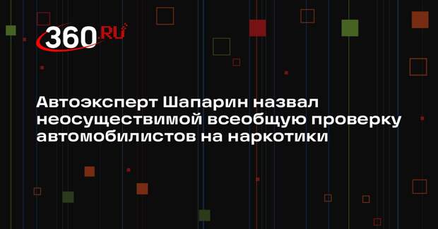 Автоэксперт Шапарин назвал неосуществимой всеобщую проверку автомобилистов на наркотики