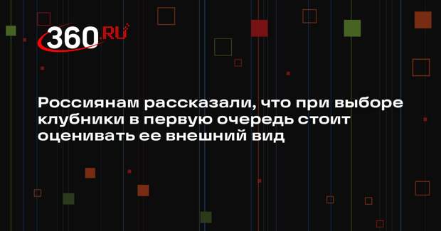 Россиянам рассказали, что при выборе клубники в первую очередь стоит оценивать ее внешний вид