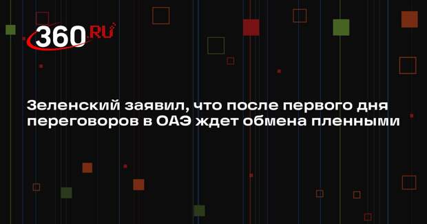 Зеленский заявил, что после первого дня переговоров в ОАЭ ждет обмена пленными