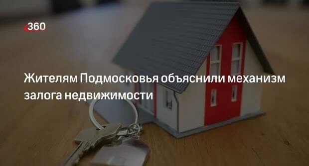 Жителям Подмосковья объяснили механизм залога недвижимости