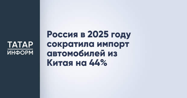 Россия в 2025 году сократила импорт автомобилей из Китая на 44%