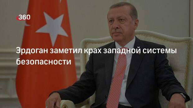 Эрдоган заявил, что система безопасности Запада начала разрушаться