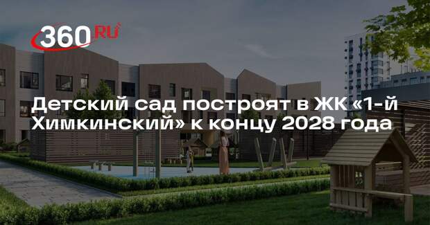 Детский сад построят в ЖК «1-й Химкинский» к концу 2028 года