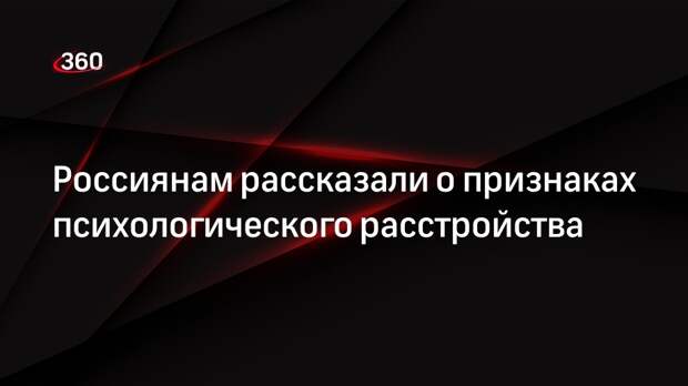 Россиянам рассказали о признаках психологического расстройства