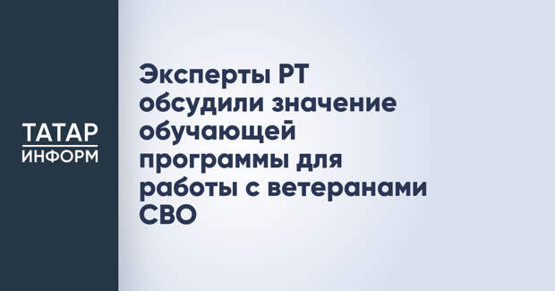 Эксперты РТ обсудили значение обучающей программы для работы с ветеранами СВО