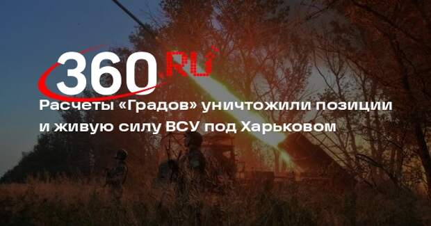 МО: расчеты РСЗО «Град» уничтожили замаскированные позиции ВСУ под Харьковом