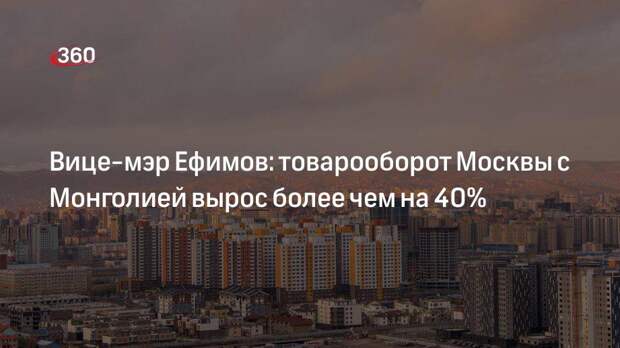 Вице-мэр Ефимов: товарооборот Москвы с Монголией вырос более чем на 40%