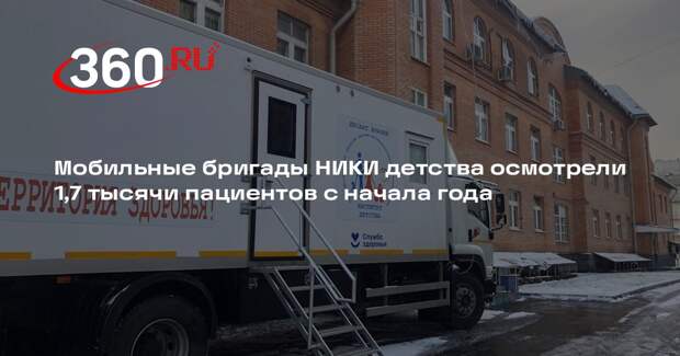 Мобильные бригады НИКИ детства осмотрели 1,7 тысячи пациентов с начала года