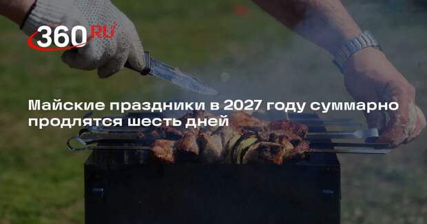 Майские праздники в 2027 году суммарно продлятся шесть дней