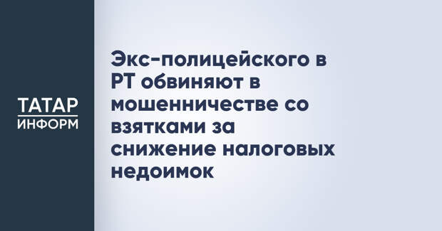 Экс-полицейского в РТ обвиняют в мошенничестве со взятками за снижение налоговых недоимок