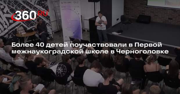 Более 40 детей поучаствовали в Первой межнаукоградской школе в Черноголовке