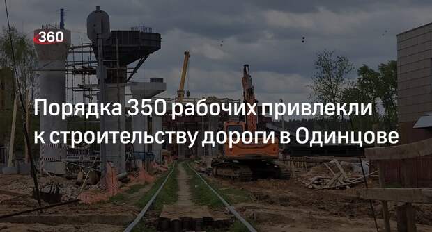Порядка 350 рабочих привлекли к строительству дороги в Одинцове