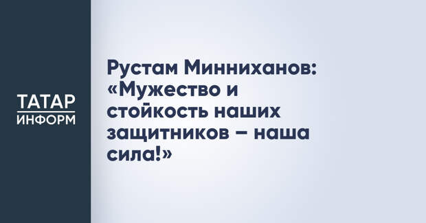 Рустам Минниханов: «Мужество и стойкость наших защитников – наша сила!»