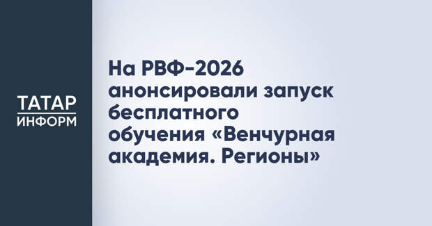 На РВФ-2026 анонсировали запуск бесплатного обучения «Венчурная академия. Регионы»