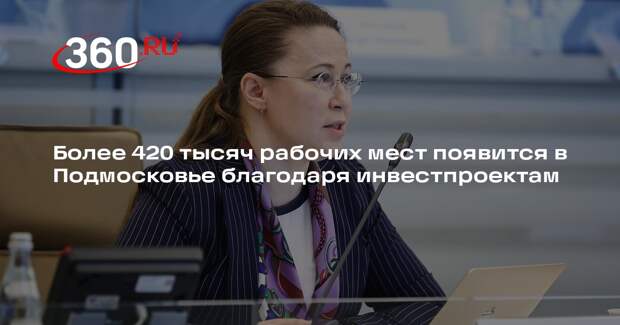 Более 420 тысяч рабочих мест появится в Подмосковье благодаря инвестпроектам