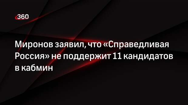Миронов заявил, что «Справедливая Россия» не поддержит 11 кандидатов в кабмин