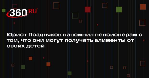 Юрист Поздняков напомнил пенсионерам о том, что они могут получать алименты от своих детей