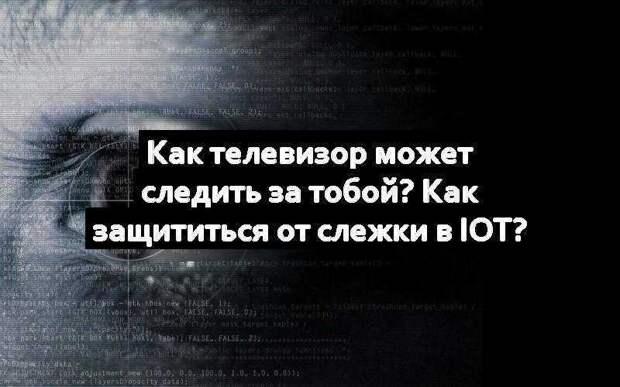 Как телевизор может следить за тобой? Как защититься от слежки в IoT?