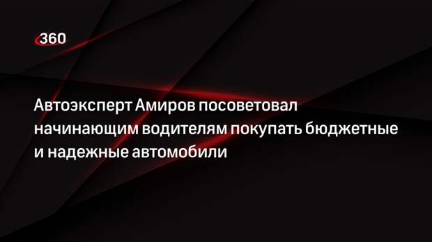 Автоэксперт Амиров посоветовал начинающим водителям покупать бюджетные и надежные автомобили
