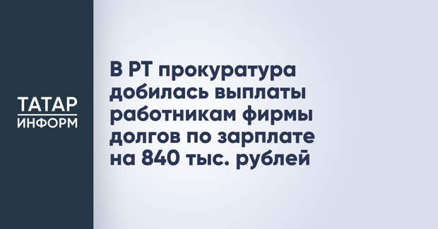 В РТ прокуратура добилась выплаты работникам фирмы долгов по зарплате на 840 тыс. рублей