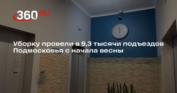 Уборку провели в 9,3 тысячи подъездов Подмосковья с начала весны