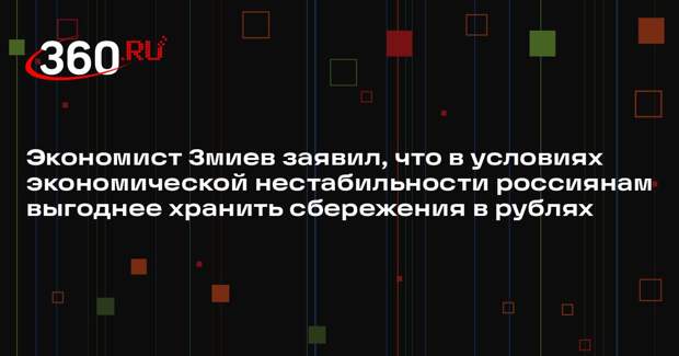 Экономист Змиев заявил, что в условиях экономической нестабильности россиянам выгоднее хранить сбережения в рублях