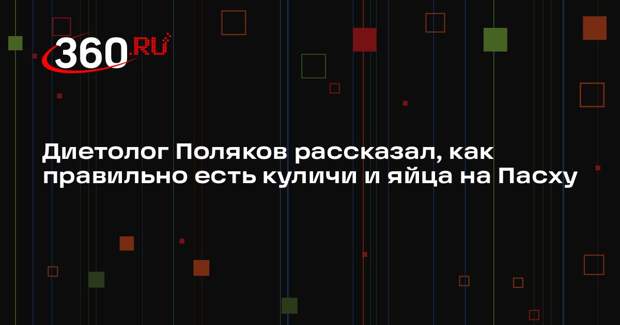 Диетолог Поляков рассказал, как правильно есть куличи и яйца на Пасху