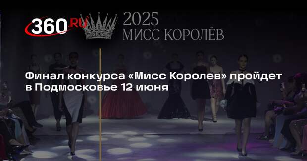 Финал конкурса «Мисс Королев» пройдет в Подмосковье 12 июня