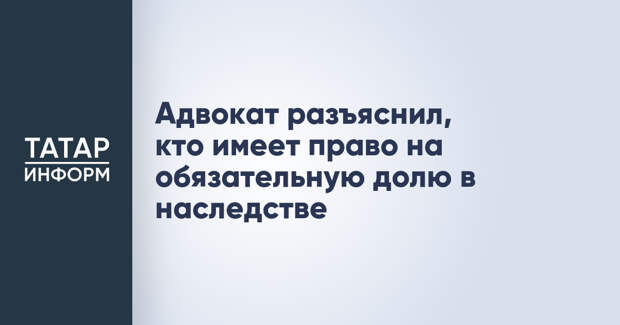 Адвокат разъяснил, кто имеет право на обязательную долю в наследстве