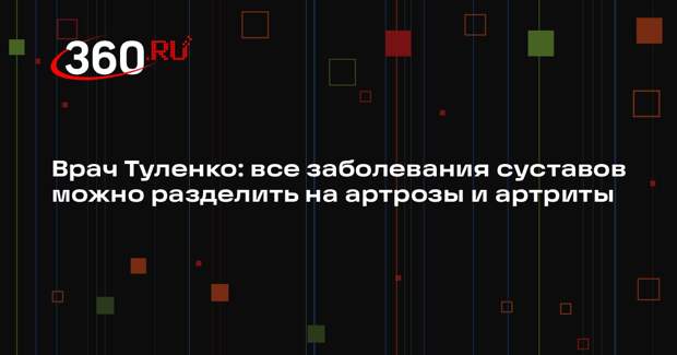 Врач Туленко: все заболевания суставов можно разделить на артрозы и артриты