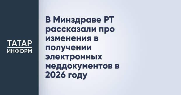 В Минздраве РТ рассказали про изменения в получении электронных меддокументов в 2026 году