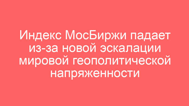 Индекс МосБиржи падает из-за новой эскалации мировой геополитической напряженности