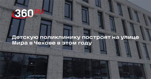 Детскую поликлинику построят на улице Мира в Чехове в этом году