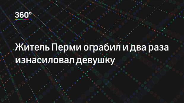 Житель Перми ограбил и два раза изнасиловал девушку