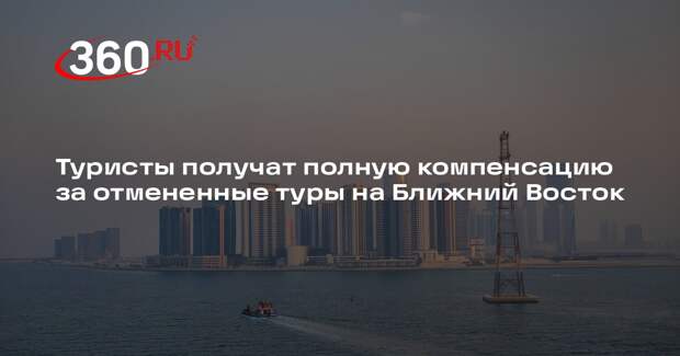 Туристы получат полную компенсацию за отмененные туры на Ближний Восток