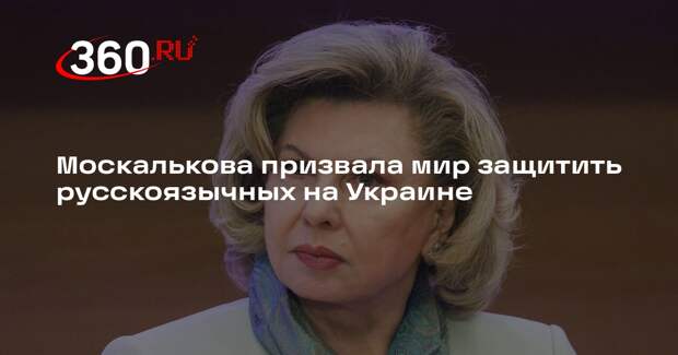 Москалькова призвала мир защитить русскоязычных на Украине
