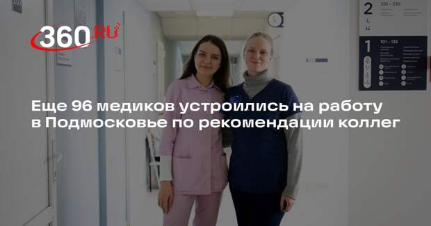 Еще 96 медиков устроились на работу в Подмосковье по рекомендации коллег