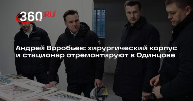 Андрей Воробьев: хирургический корпус и стационар отремонтируют в Одинцове