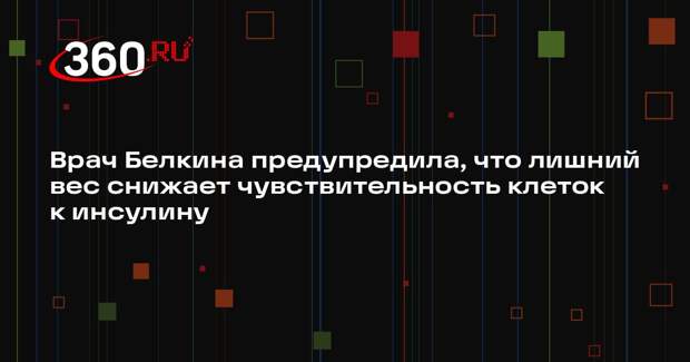 Врач Белкина предупредила, что лишний вес снижает чувствительность клеток к инсулину