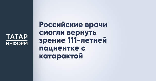 Российские врачи смогли вернуть зрение 111-летней пациентке с катарактой