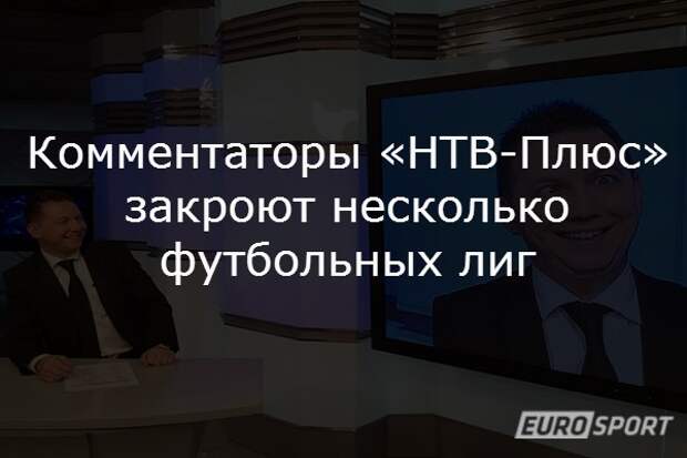 Комментаторы «НТВ-Плюс» закроют несколько футбольных лиг