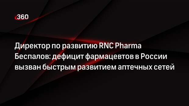 Директор по развитию RNC Pharma Беспалов: дефицит фармацевтов в России вызван быстрым развитием аптечных сетей